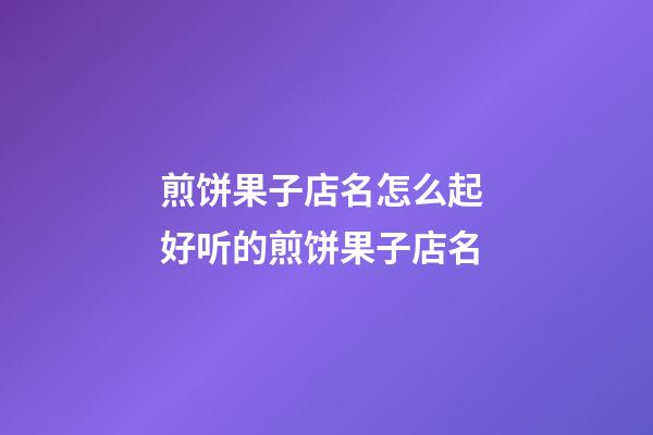 煎饼果子店名怎么起 好听的煎饼果子店名-第1张-店铺起名-玄机派